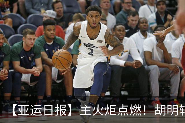 【亚运日报】主火炬点燃！胡明轩吴愉擎旗入场 中国女篮迎开门红