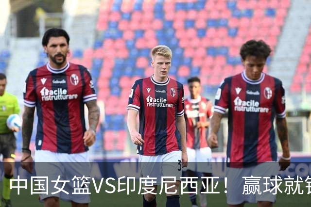 中国女篮VS印度尼西亚！赢球就锁定小组第一晋级，CCTV5直播