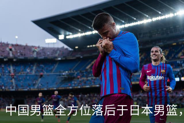中国男篮全方位落后于日本男篮，中国男篮接下来应该调整