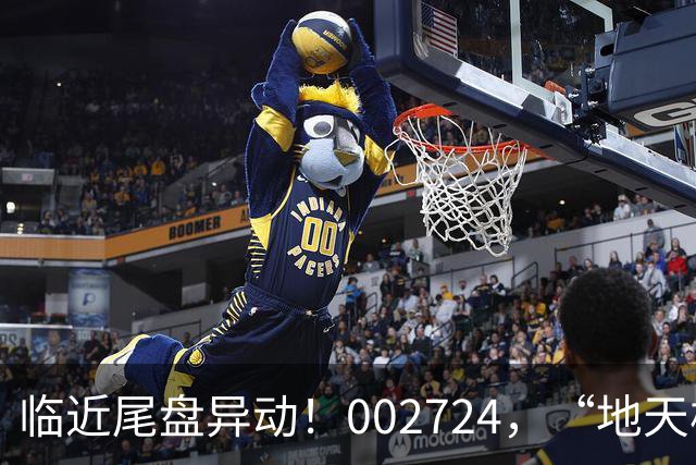 临近尾盘异动！002724，“地天板”！