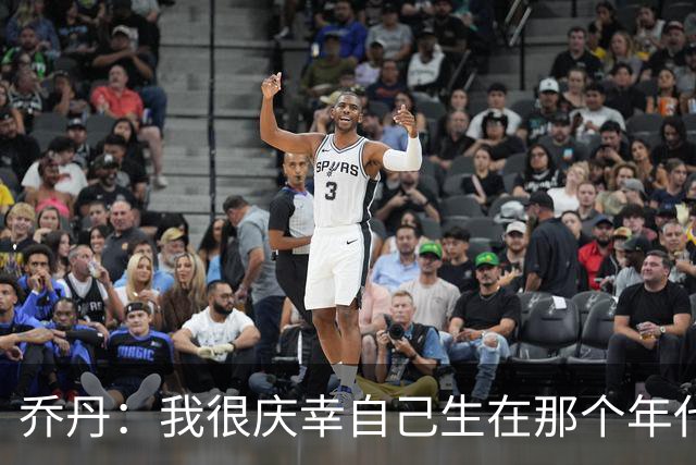 乔丹：我很庆幸自己生在那个年代 现在球员背负了更多额外压力