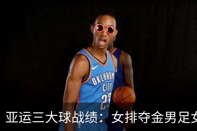 亚运三大球战绩：女排夺金男足女篮铜牌 男篮男排女足第4