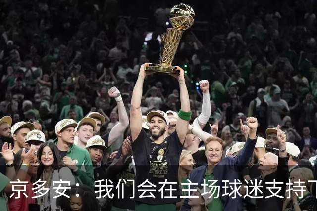 京多安：我们会在主场球迷支持下，用出色的表现拿下3分