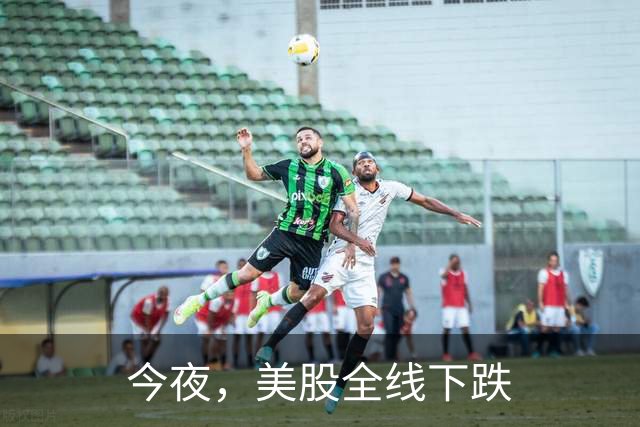 今夜，美股全线下跌