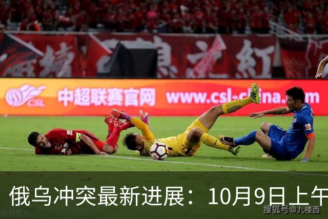 俄乌冲突最新进展：10月9日上午最新消息