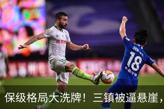 保级格局大洗牌！三镇被逼悬崖，津门虎四连胜演绎绝境逆袭