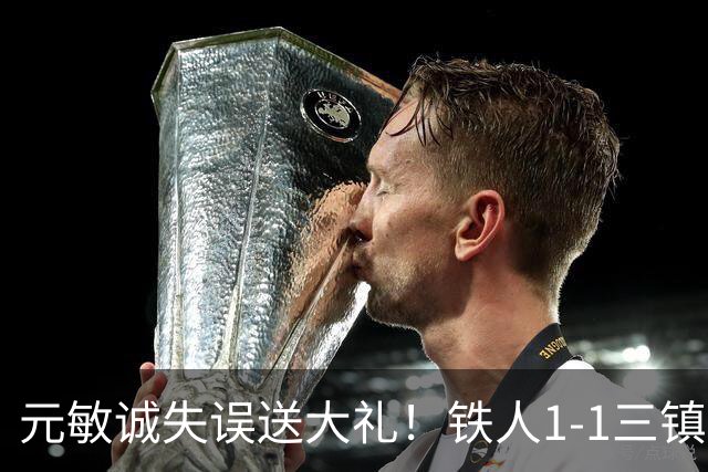 元敏诚失误送大礼！铁人1-1三镇，保级依然严峻，这1分解渴不救命