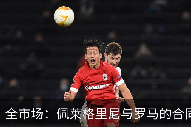 全市场：佩莱格里尼与罗马的合同中包含续约条款，与出场次数挂钩