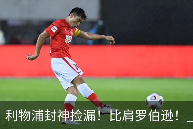 利物浦封神捡漏！比肩罗伯逊！ 300 万白菜价挖出足坛未来巨星