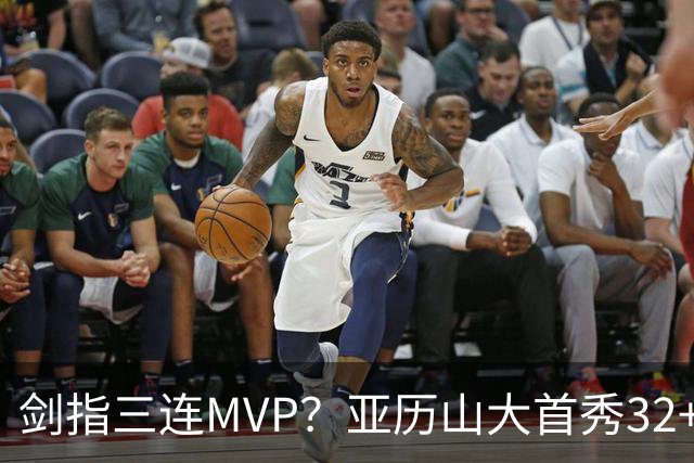 剑指三连MVP？亚历山大首秀32+5+4+2断3帽 攻防影响力巨大