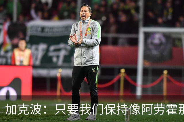 加克波：只要我们保持像阿劳霍那样的拼搏心态，前景一定光明