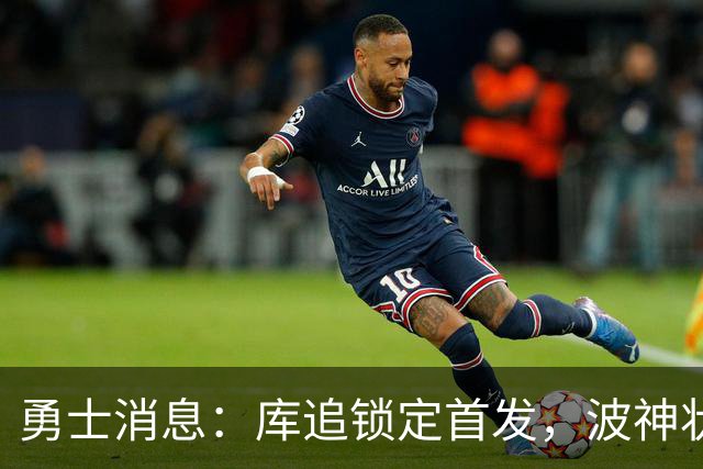 勇士消息：库追锁定首发，波神状况堪忧，悍将续约倒计时