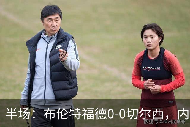 半场：布伦特福德0-0切尔西，内托、罗杰斯造险