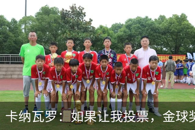 卡纳瓦罗：如果让我投票，金球奖会毫不犹豫选克瓦拉茨赫利亚