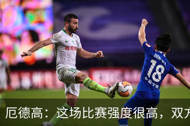 厄德高：这场比赛强度很高，双方都踢出了一些非常精彩的表现