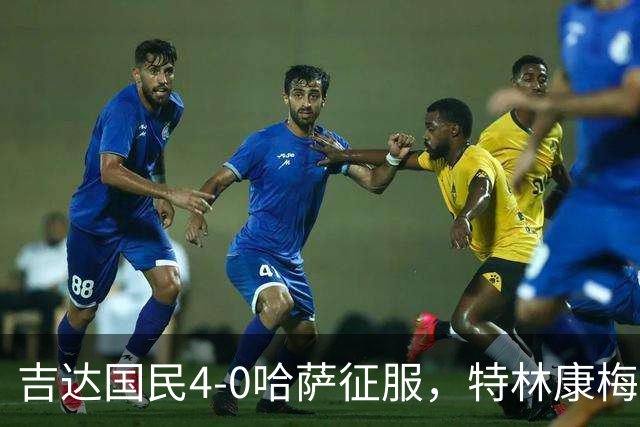 吉达国民4-0哈萨征服，特林康梅开二度，齐亚德-约哈尼破门