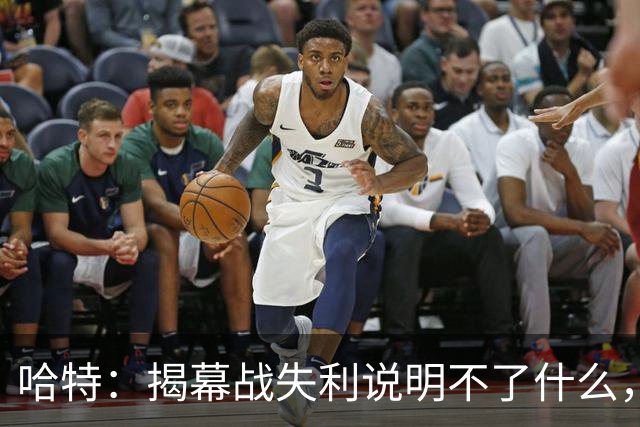 哈特：揭幕战失利说明不了什么，我们不想首战就达到巅峰