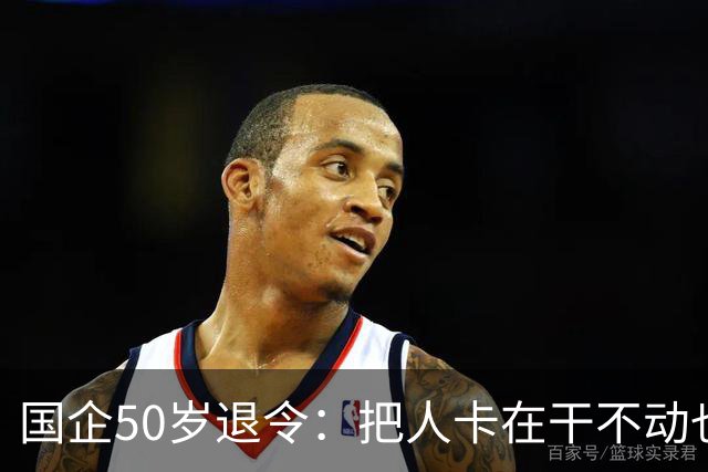 国企50岁退令：把人卡在干不动也退不了的夹层，车没到站人先下车