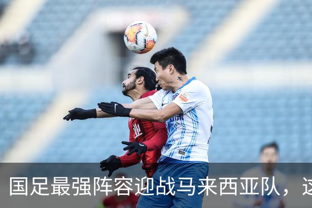 国足最强阵容迎战马来西亚队，这次能赢吗？