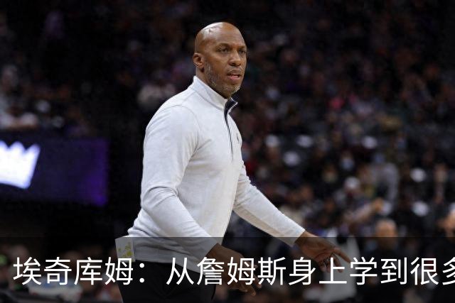 埃奇库姆：从詹姆斯身上学到很多，包括赛后吃什么