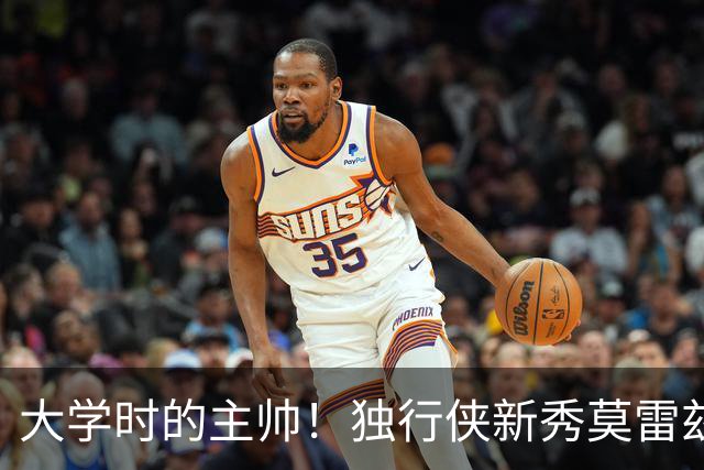 大学时的主帅！独行侠新秀莫雷兹：我对达斯蒂·梅的战术比较熟悉