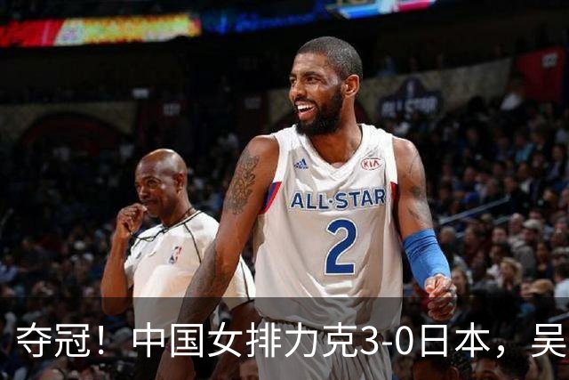 夺冠！中国女排力克3-0日本，吴梦洁力挽狂澜，张籽萱妙手传花