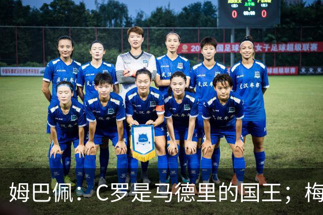 姆巴佩：C罗是马德里的国王；梅西是独一无二的顶级球员