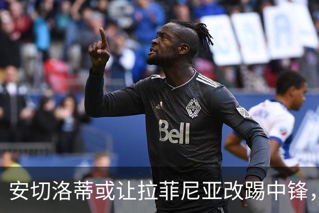 安切洛蒂或让拉菲尼亚改踢中锋，借鉴弗里克用法