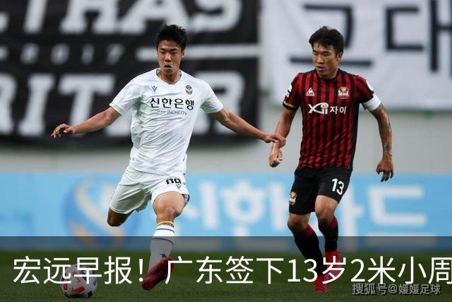 宏远早报！广东签下13岁2米小周琦，徐杰又赚外快，4人获免测名额