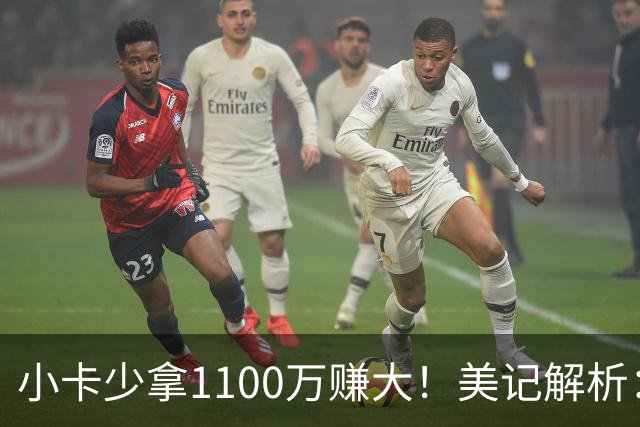 小卡少拿1100万赚大！美记解析：获球选避38岁条款，可追四年3.028亿