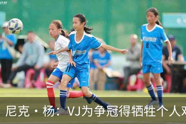 尼克·杨：VJ为争冠得牺牲个人戏份 但未来不能因此压低他的身价