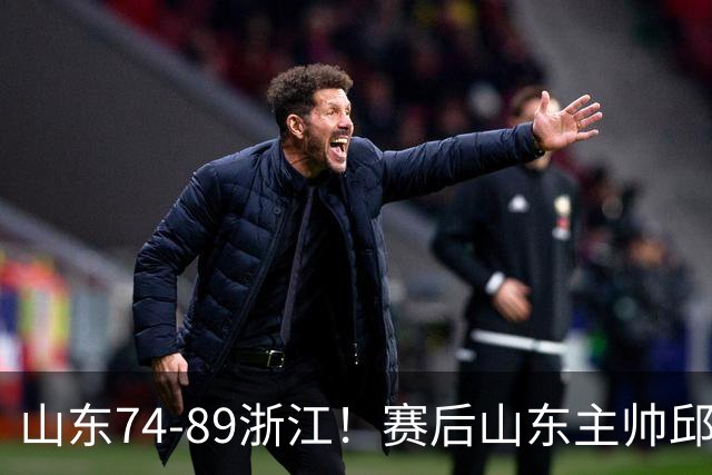 山东74-89浙江！赛后山东主帅邱彪公开批评他们三人，或被裁！