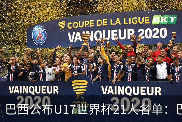 巴西公布U17世界杯21人名单：巴拉纳竞技、弗拉门戈各3人入选