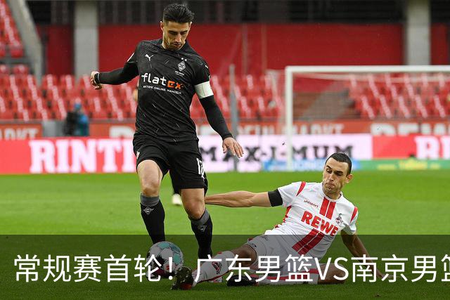 常规赛首轮！广东男篮VS南京男篮，赛前带来广东男篮胡明轩、徐杰、新大小外援以及南京男篮杜润旺的最新消息