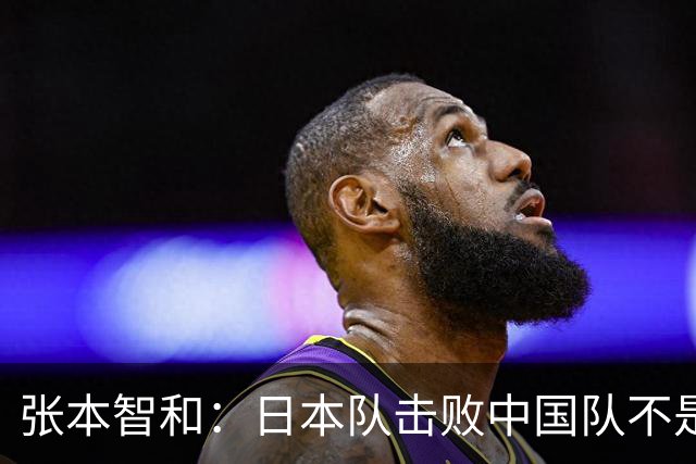 张本智和：日本队击败中国队不是侥幸，再战大概率也会胜出，最遗憾单打没能夺牌