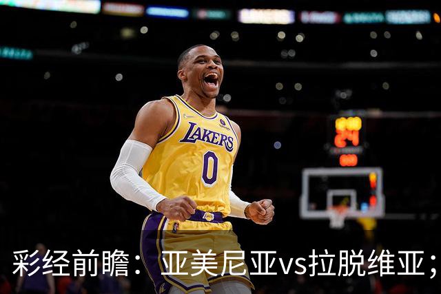 彩经前瞻：亚美尼亚vs拉脱维亚；首选主胜，次防平局