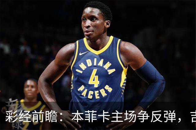 彩经前瞻：本菲卡主场争反弹，吉马良斯进攻乏力难挡红鹰