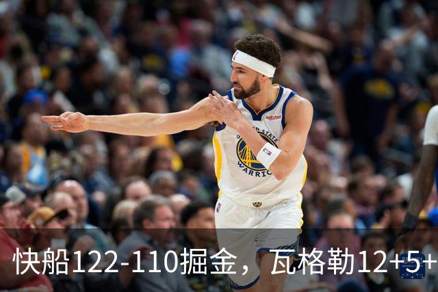 快船122-110掘金，瓦格勒12+5+4，八村16分，斯特劳瑟伤退