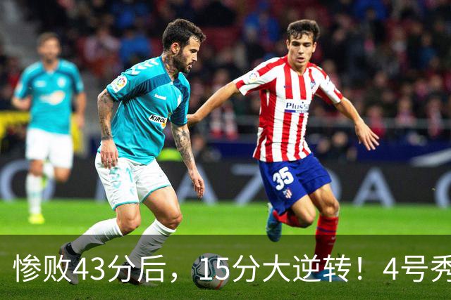 惨败43分后，15分大逆转！4号秀化身关键先生，希罗成新空砍群主