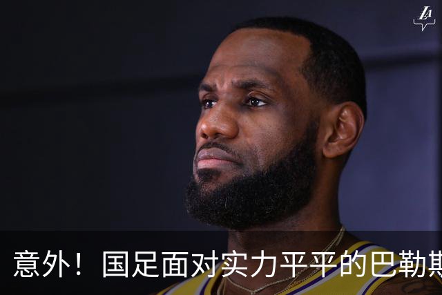 意外！国足面对实力平平的巴勒斯坦半场都能丢三个球，引发热议