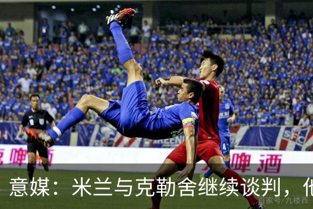 意媒：米兰与克勒舍继续谈判，他希望全面负责球队的竞技事务