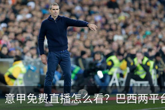 意甲免费直播怎么看？巴西两平台加工具就能解锁
