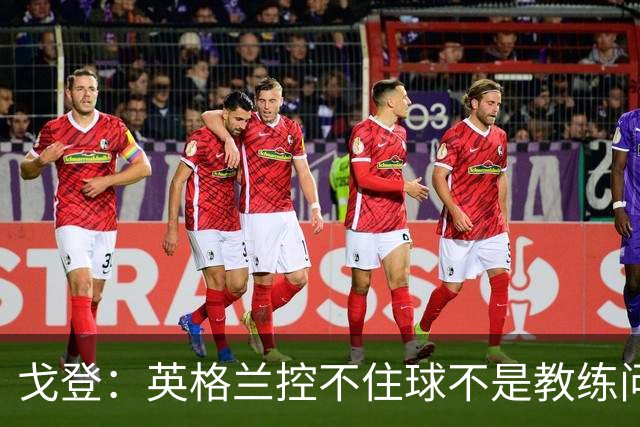 戈登：英格兰控不住球不是教练问题，这东西教不会