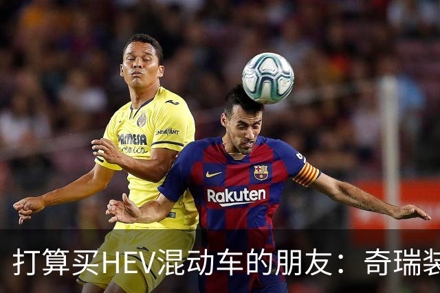 打算买HEV混动车的朋友：奇瑞装5度大电池，比别家大3倍，有啥用