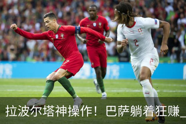 拉波尔塔神操作！巴萨躺着狂赚 7 亿！新诺坎普彻底杀疯