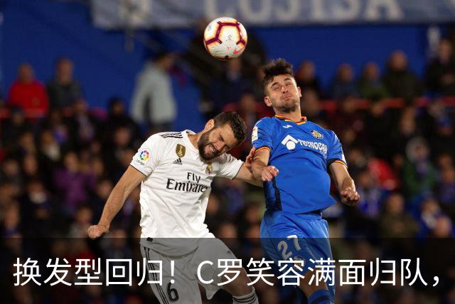 换发型回归！C罗笑容满面归队，利雅得胜利高调喊话：GOAT 就在这里