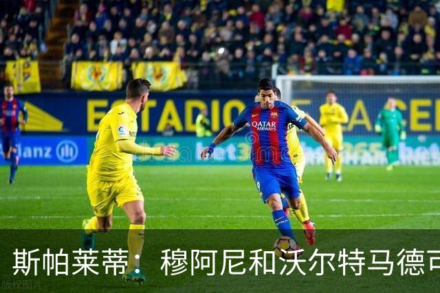 斯帕莱蒂：穆阿尼和沃尔特马德可以同时首发，但我们必须留有后手