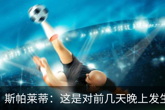 斯帕莱蒂：这是对前几天晚上发生的事的一个极好的回应