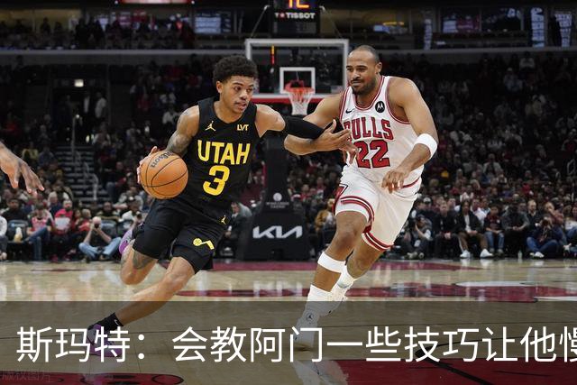 斯玛特：会教阿门一些技巧让他慢下来 希望他生涯长久不过度消耗