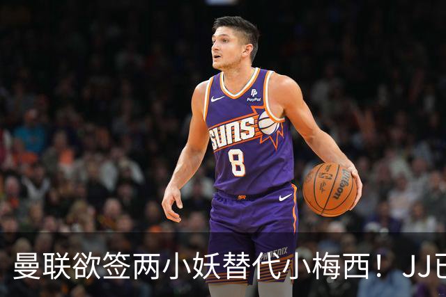 曼联欲签两小妖替代小梅西！JJ已接洽皇萨仁，曝其嫌红魔庙小装不下大佛